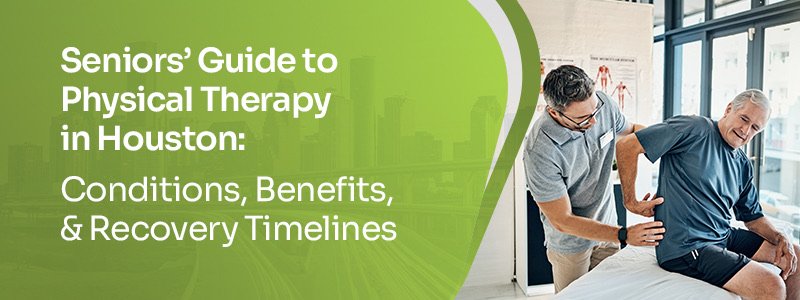 Seniors’ guide to physical therapy in Houston: conditions, benefits, and recovery timelines